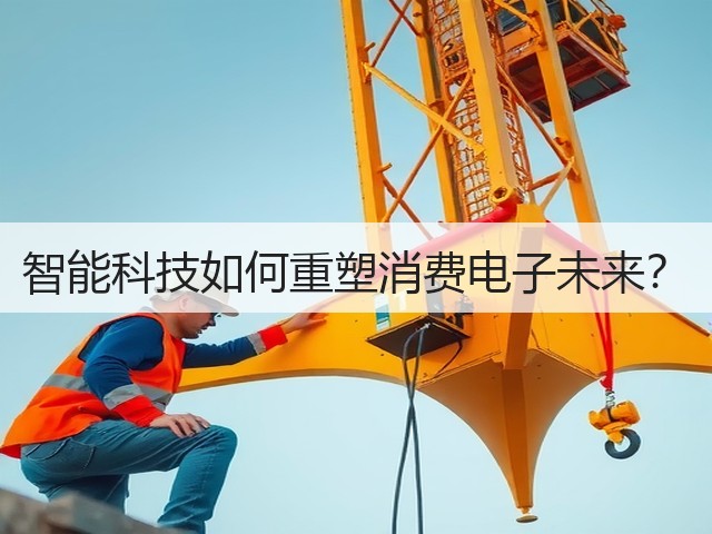 智能科技如何重塑消费电子未来? 智能科技如何重塑消费电子未来?