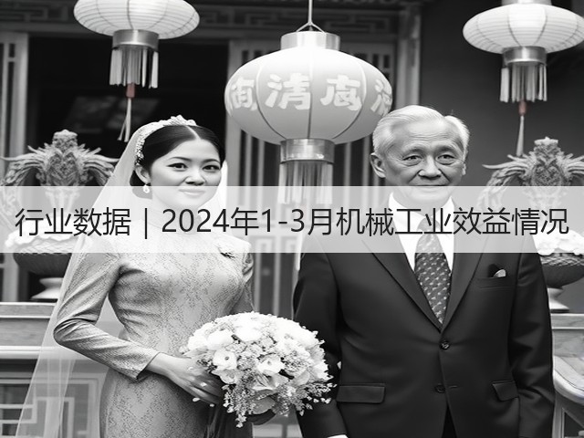 行业数据|2024年1-3月机械工业效益情况 行业数据|2024年1-3月机械工业效益情况