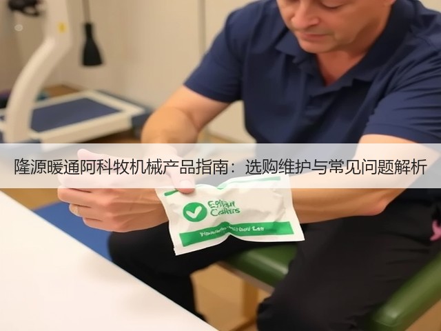 隆源暖通阿科牧机械产品指南:选购维护与常见问题解析 隆源暖通阿科牧机械产品指南:选购维护与常见问题解析
