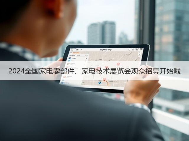 2024全国家电零部件、家电技术展览会观众招募开始啦 2024全国家电零部件、家电技术展览会观众招募开始啦