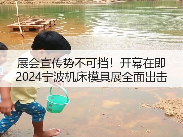 展会宣传势不可挡！开幕在即 2024宁波机床模具展全面出击