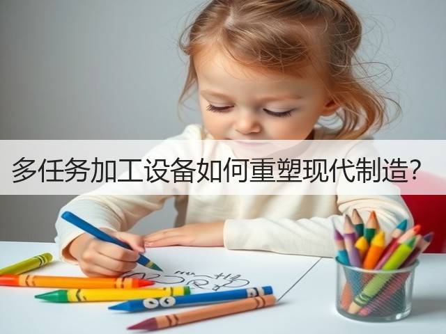 多任务加工设备如何重塑现代制造？