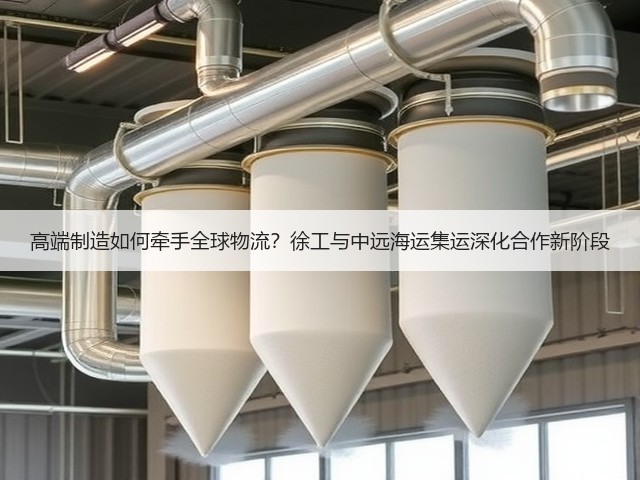 高端制造如何牵手全球物流?徐工与中远海运集运深化合作新阶段 高端制造如何牵手全球物流?徐工与中远海运集运深化合作新阶段