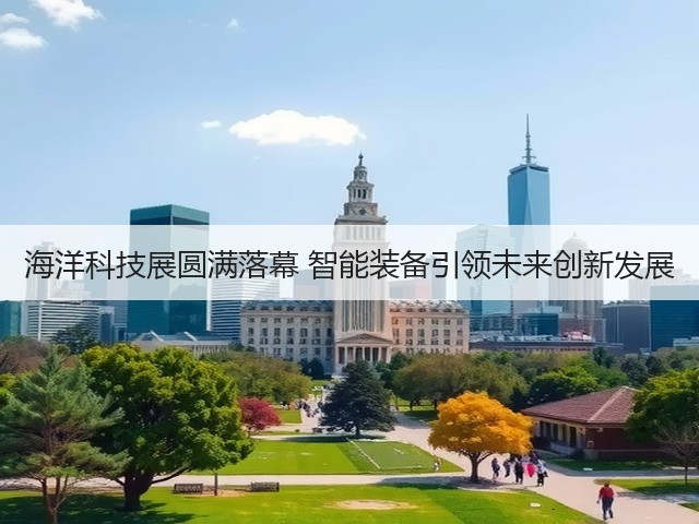 海洋科技展圆满落幕 智能装备引领未来创新发展