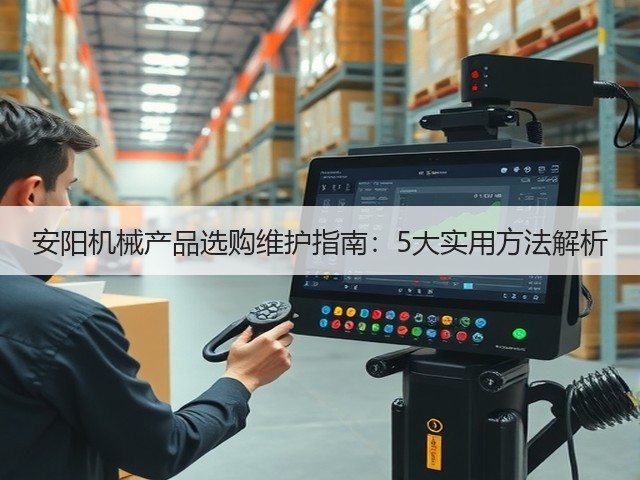 安阳机械产品选购维护指南：5大实用方法解析