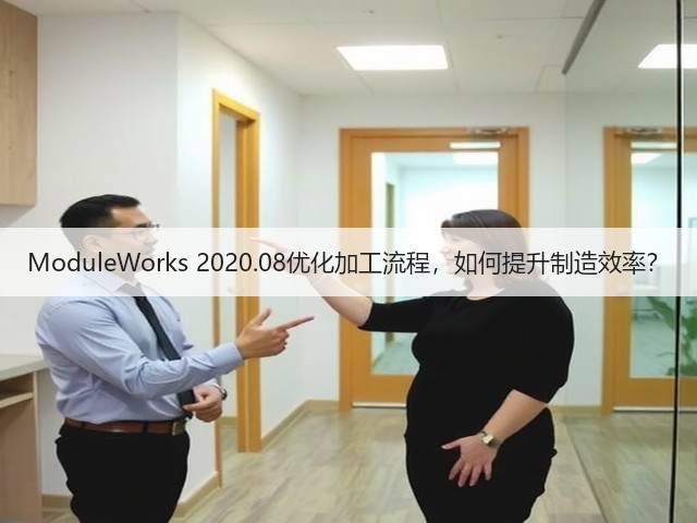ModuleWorks 2020.08优化加工流程,如何提升制造效率? ModuleWorks 2020.08优化加工流程,如何提升制造效率?