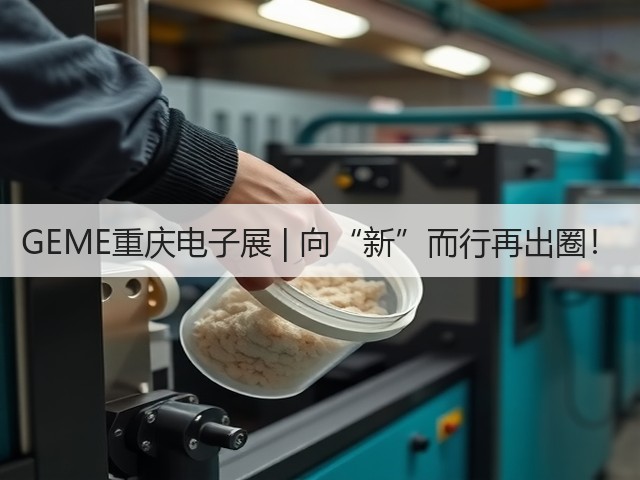 GEME重庆电子展 | 向“新”而行再出圈！
