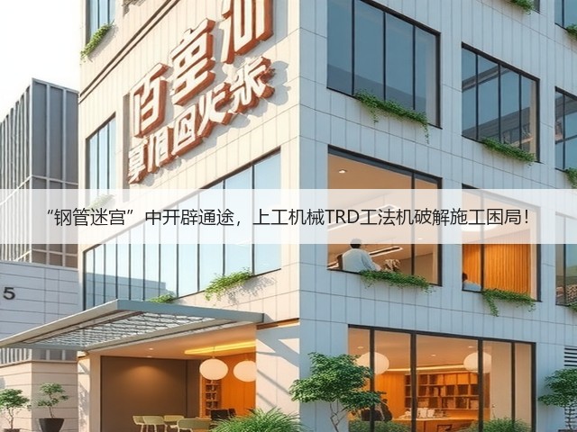 “钢管迷宫”中开辟通途,上工机械TRD工法机破解施工困局! “钢管迷宫”中开辟通途,上工机械TRD工法机破解施工困局!
