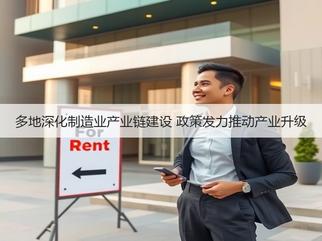 多地深化制造业产业链建设 政策发力推动产业升级 多地深化制造业产业链建设 政策发力推动产业升级