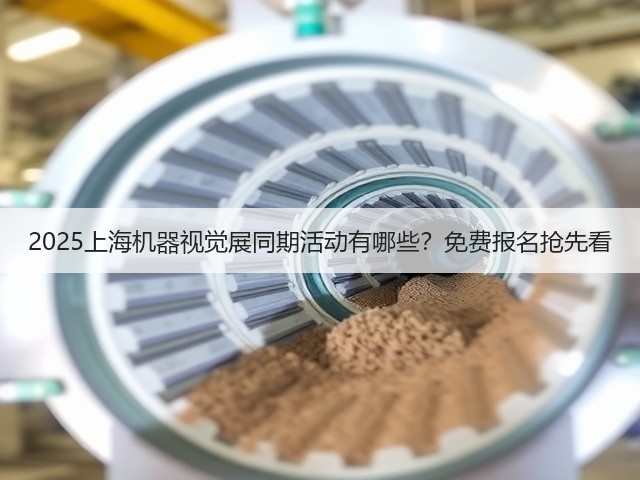 2025上海机器视觉展同期活动有哪些?免费报名抢先看 2025上海机器视觉展同期活动有哪些?免费报名抢先看