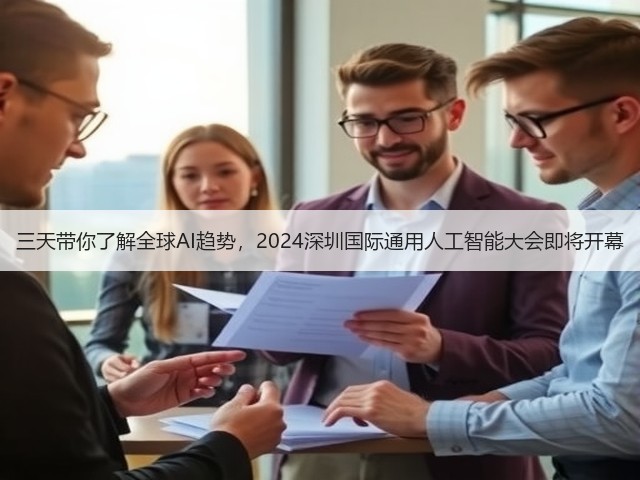 三天带你了解全球AI趋势，2024深圳国际通用人工智能大会即将开幕
