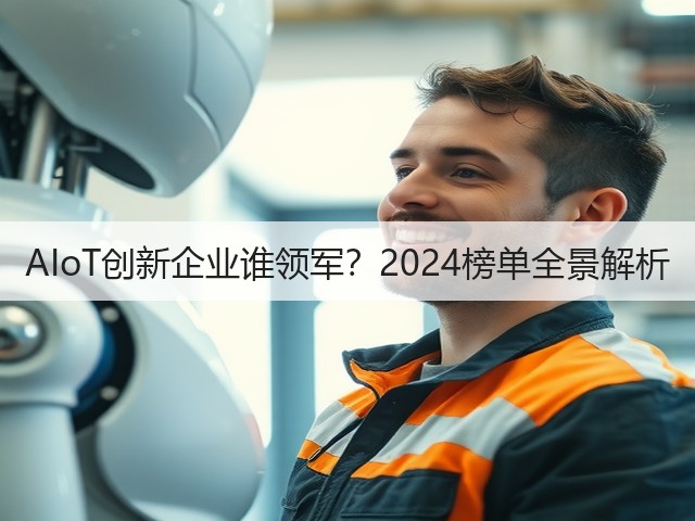 AIoT创新企业谁领军?2024榜单全景解析 AIoT创新企业谁领军?2024榜单全景解析