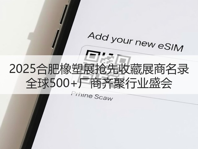2025合肥橡塑展抢先收藏展商名录 全球500+厂商齐聚行业盛会 2025合肥橡塑展抢先收藏展商名录 全球500+厂商齐聚行业盛会