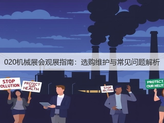 020机械展会观展指南:选购维护与常见问题解析 020机械展会观展指南:选购维护与常见问题解析