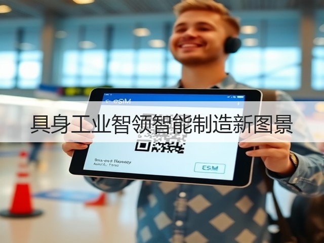 具身工业智领智能制造新图景 具身工业智领智能制造新图景