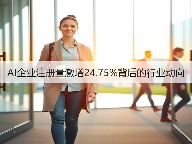 AI企业注册量激增24.75%背后的行业动向 AI企业注册量激增24.75%背后的行业动向