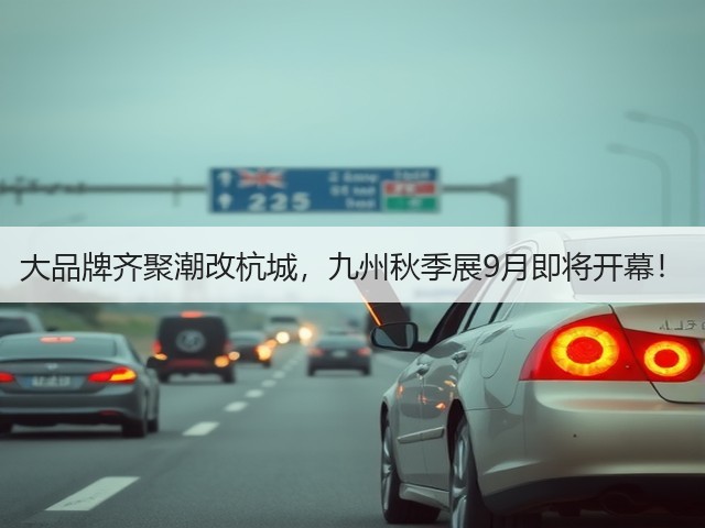 大品牌齐聚潮改杭城,九州秋季展9月即将开幕! 大品牌齐聚潮改杭城,九州秋季展9月即将开幕!