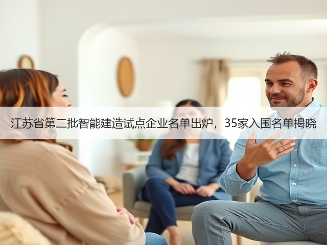 江苏省第二批智能建造试点企业名单出炉，35家入围名单揭晓
