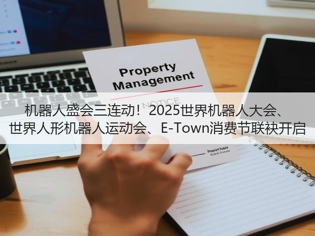 机器人盛会三连动!2025世界机器人大会、 世界人形机器人运动会、E-Town消费节联袂开启 机器人盛会三连动!2025世界机器人大会、 世界人形机器人运动会、E-Town消费节联袂开启