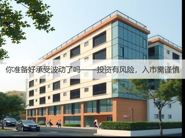 你准备好承受波动了吗——投资有风险,入市需谨慎 你准备好承受波动了吗——投资有风险,入市需谨慎