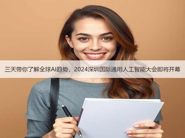 三天带你了解全球AI趋势，2024深圳国际通用人工智能大会即将开幕