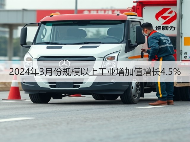 2024年3月份规模以上工业增加值增长4.5% 2024年3月份规模以上工业增加值增长4.5%
