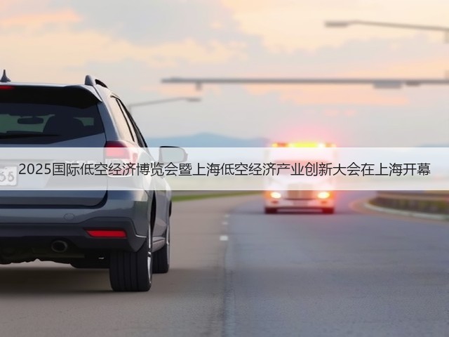 2025国际低空经济博览会暨上海低空经济产业创新大会在上海开幕 2025国际低空经济博览会暨上海低空经济产业创新大会在上海开幕