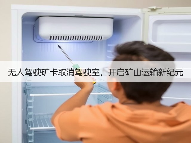 无人驾驶矿卡取消驾驶室,开启矿山运输新纪元 无人驾驶矿卡取消驾驶室,开启矿山运输新纪元