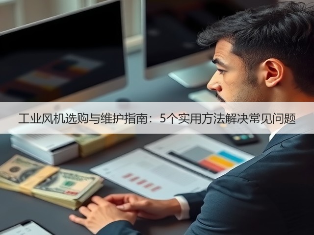 工业风机选购与维护指南:5个实用方法解决常见问题 工业风机选购与维护指南:5个实用方法解决常见问题