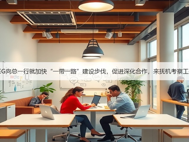 SEG向总一行就加快“一带一路”建设步伐,促进深化合作,来抚机考察工作 SEG向总一行就加快“一带一路”建设步伐,促进深化合作,来抚机考察工作