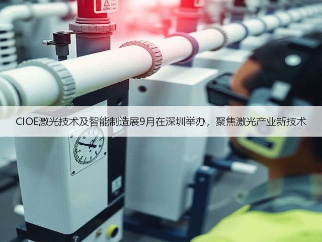 CIOE激光技术及智能制造展9月在深圳举办，聚焦激光产业新技术