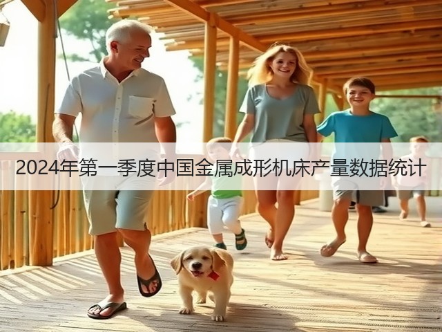 2024年第一季度中国金属成形机床产量数据统计 2024年第一季度中国金属成形机床产量数据统计