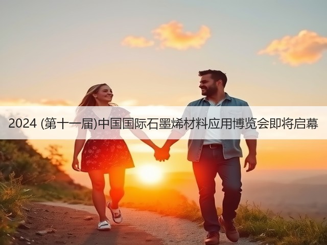 2024 (第十一届)中国国际石墨烯材料应用博览会即将启幕
