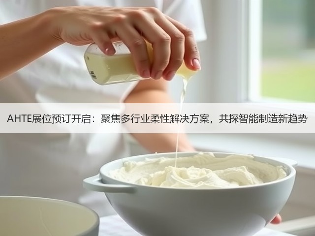 AHTE展位预订开启:聚焦多行业柔性解决方案,共探智能制造新趋势 AHTE展位预订开启:聚焦多行业柔性解决方案,共探智能制造新趋势