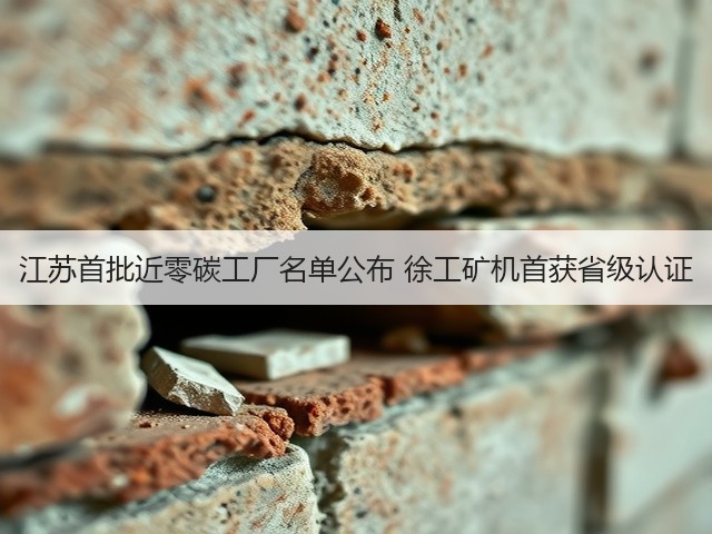 江苏首批近零碳工厂名单公布 徐工矿机首获省级认证 江苏首批近零碳工厂名单公布 徐工矿机首获省级认证