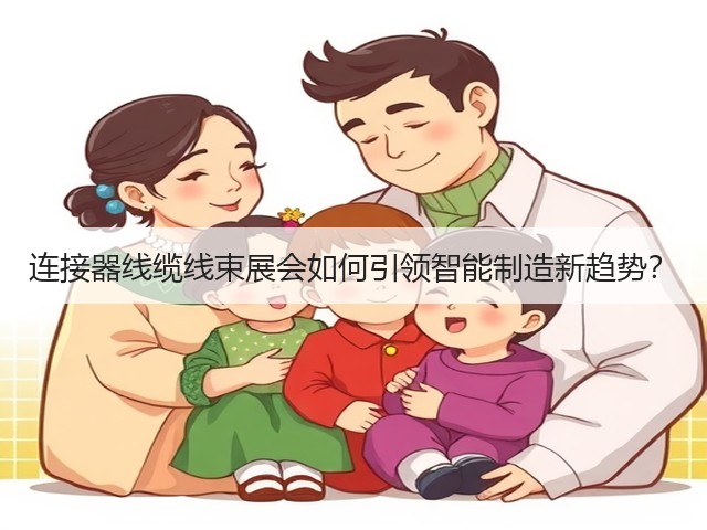 连接器线缆线束展会如何引领智能制造新趋势? 连接器线缆线束展会如何引领智能制造新趋势?