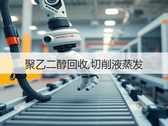 聚乙二醇回收,切削液蒸发 聚乙二醇回收,切削液蒸发
