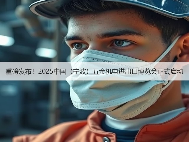 重磅发布！2025中国（宁波）五金机电进出口博览会正式启动