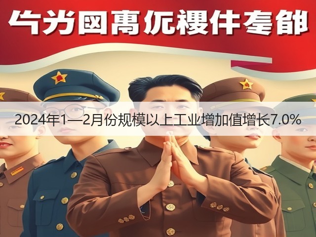2024年1—2月份规模以上工业增加值增长7.0%