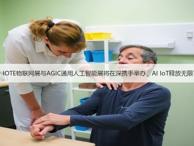 官宣： IOTE物联网展与AGIC通用人工智能展将在深携手举办，AI IoT释放无限可能！