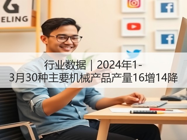 行业数据|2024年1-3月30种主要机械产品产量16增14降 行业数据|2024年1-3月30种主要机械产品产量16增14降