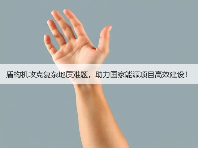 盾构机攻克复杂地质难题,助力国家能源项目高效建设! 盾构机攻克复杂地质难题,助力国家能源项目高效建设!