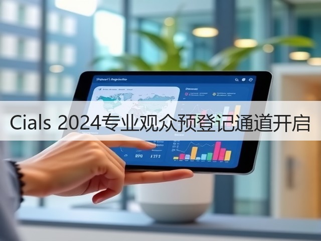 Cials 2024专业观众预登记通道开启
