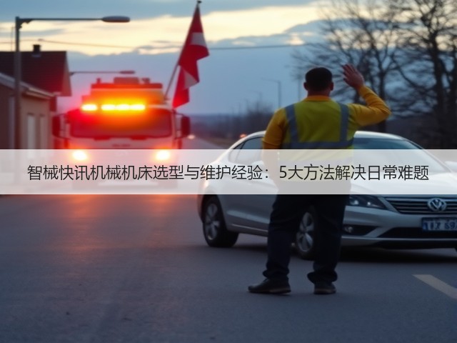 智械快讯机械机床选型与维护经验:5大方法解决日常难题 智械快讯机械机床选型与维护经验:5大方法解决日常难题