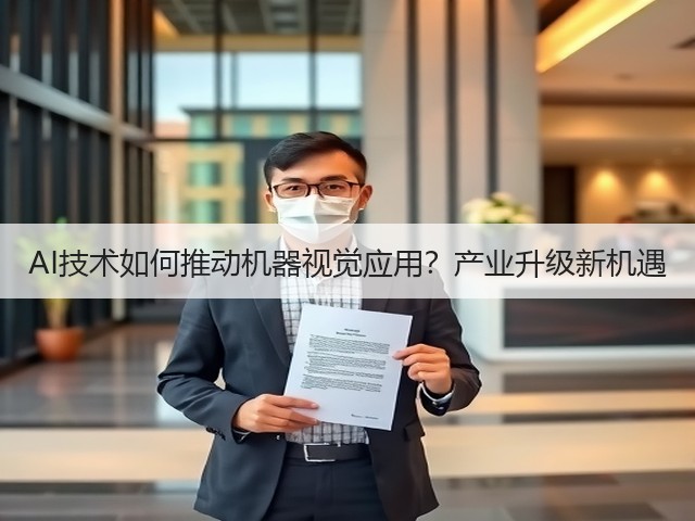 AI技术如何推动机器视觉应用?产业升级新机遇 AI技术如何推动机器视觉应用?产业升级新机遇