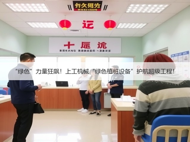 “绿色”力量狂飙!上工机械“绿色植桩设备”护航超级工程! “绿色”力量狂飙!上工机械“绿色植桩设备”护航超级工程!
