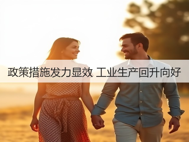 政策措施发力显效 工业生产回升向好 政策措施发力显效 工业生产回升向好