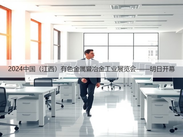 2024中国（江西）有色金属暨冶金工业展览会——明日开幕