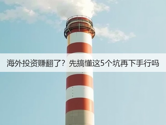 海外投资赚翻了?先搞懂这5个坑再下手行吗 海外投资赚翻了?先搞懂这5个坑再下手行吗