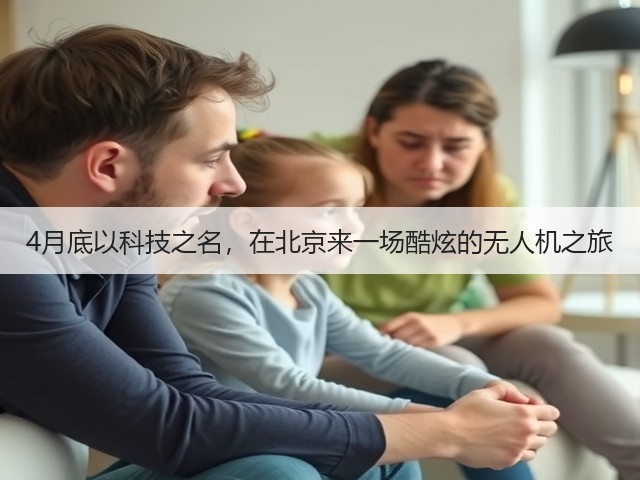 4月底以科技之名,在北京来一场酷炫的无人机之旅 4月底以科技之名,在北京来一场酷炫的无人机之旅